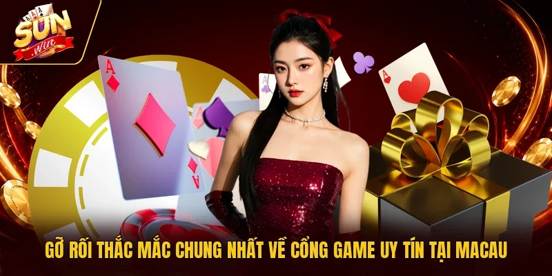 Gỡ rối thắc mắc chung nhất về cổng game uy tín tại Macau