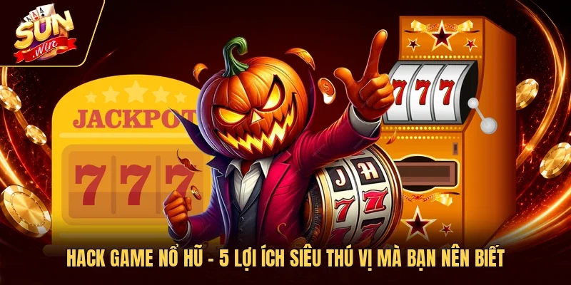 Hack Game Nổ Hũ - 5 Lợi Ích Siêu Thú Vị Mà Bạn Nên Biết