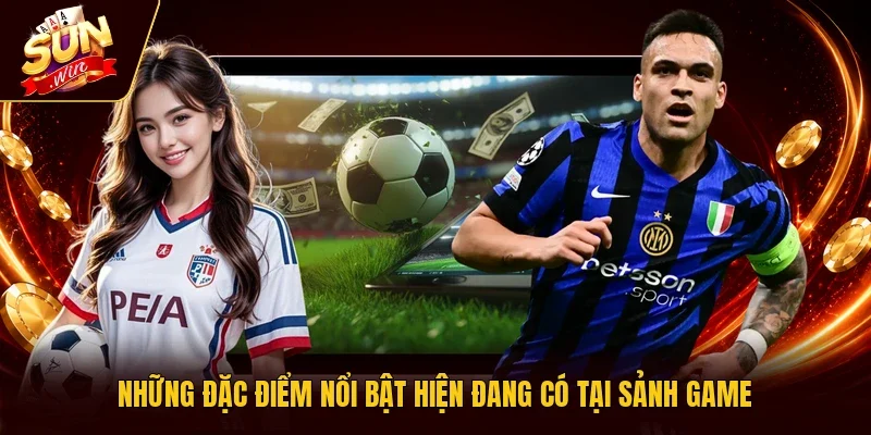 Những đặc điểm nổi bật hiện đang có tại sảnh game