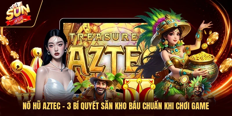 Nổ Hũ Aztec - 3 Bí Quyết Săn Kho Báu Chuẩn Khi Chơi Game
