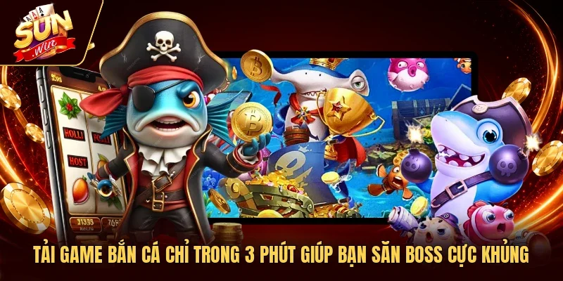 Tải Game Bắn Cá Chỉ Trong 3 Phút Giúp Bạn Săn Boss Cực Khủng