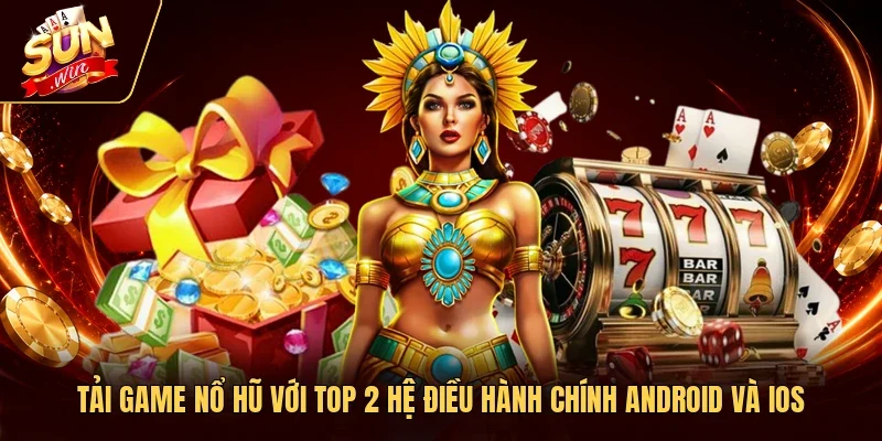 Tải Game Nổ Hũ Với Top 2 Hệ Điều Hành Chính Android Và IOS