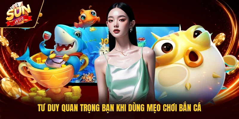 Tư duy quan trọng bạn khi dùng mẹo chơi bắn cá